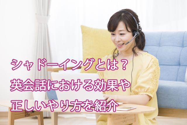 シャドーイングとは?英会話における効果や正しいやり方を紹介
