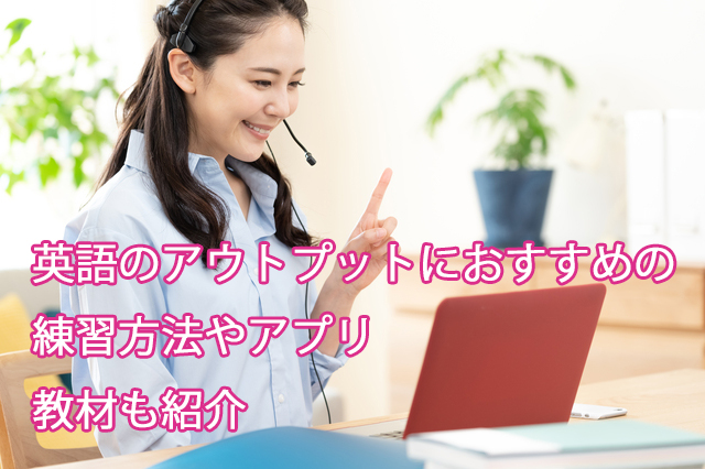 英語のアウトプットにおすすめの練習方法やアプリ|教材も紹介